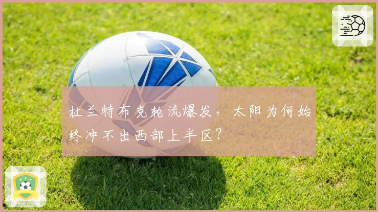 杜兰特布克轮流爆发，太阳为何始终冲不出西部上半区？