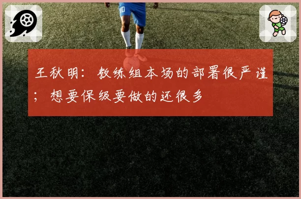 王秋明：教练组本场的部署很严谨；想要保级要做的还很多