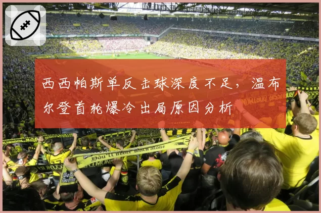 西西帕斯单反击球深度不足,温布尔登首轮爆冷出局原因分析