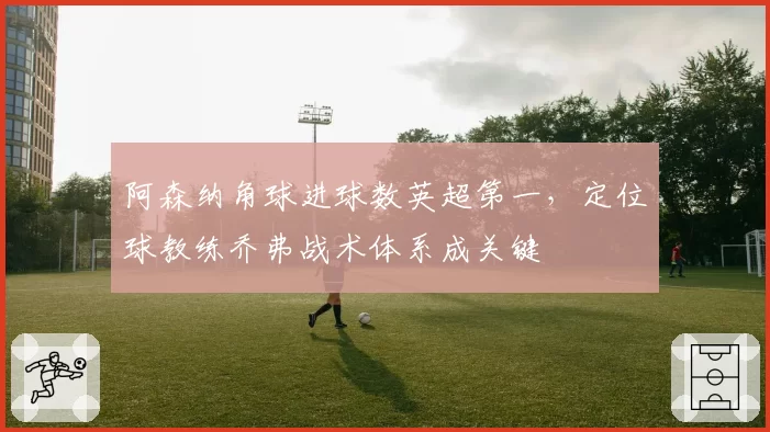 阿森纳角球进球数英超第一，定位球教练乔弗战术体系成关键