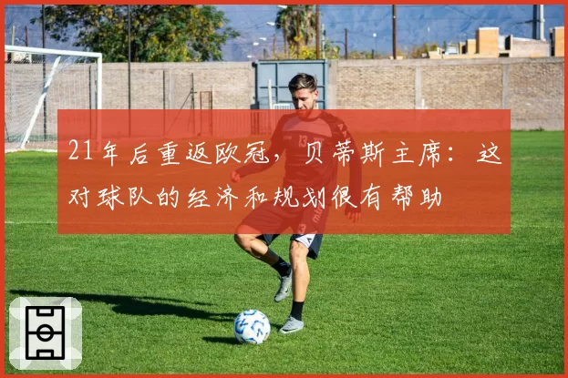 21年后重返欧冠，贝蒂斯主席：这对球队的经济和规划很有帮助