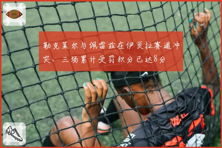 勒克莱尔与佩雷兹在伊莫拉赛道冲突，三场累计受罚积分已达8分