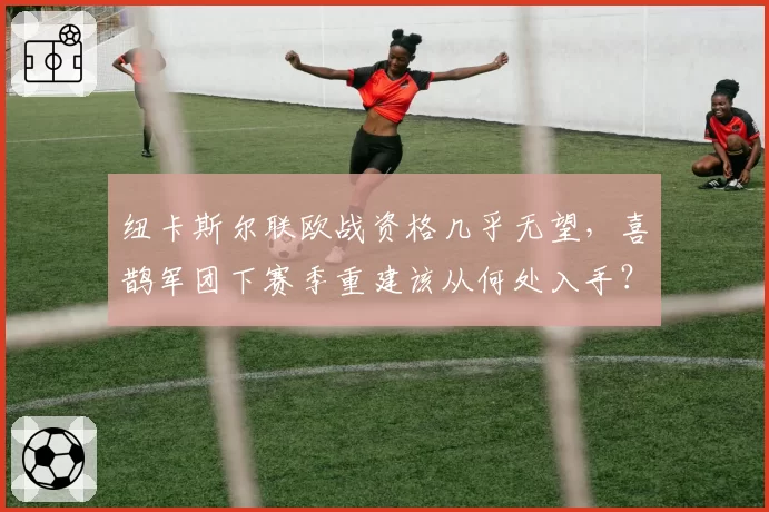 纽卡斯尔联欧战资格几乎无望，喜鹊军团下赛季重建该从何处入手？