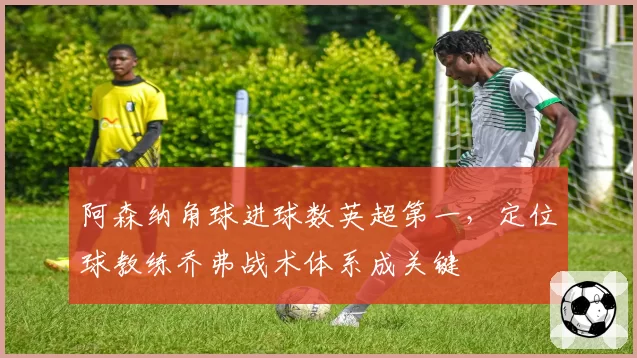 阿森纳角球进球数英超第一，定位球教练乔弗战术体系成关键