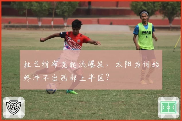 杜兰特布克轮流爆发，太阳为何始终冲不出西部上半区？