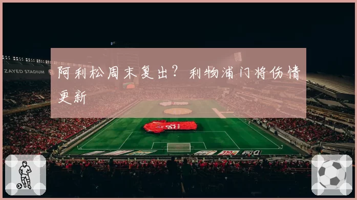 阿利松周末复出？利物浦门将伤情更新