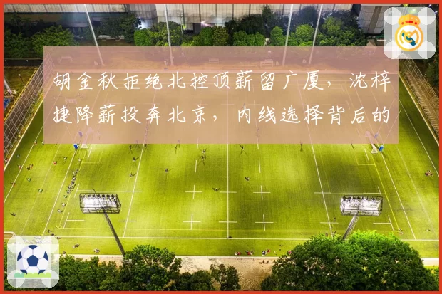胡金秋拒绝北控顶薪留广厦,沈梓捷降薪投奔北京,内线选择背后的冠军逻辑