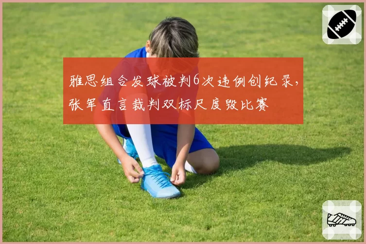 雅思组合发球被判6次违例创纪录，张军直言裁判双标尺度毁比赛