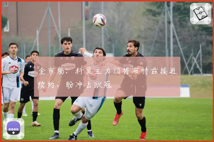 全市场：科莫主力门将布特兹接近续约，盼冲击欧冠