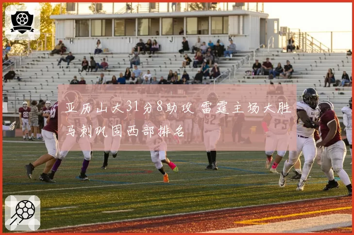 亚历山大31分8助攻 雷霆主场大胜马刺巩固西部排名