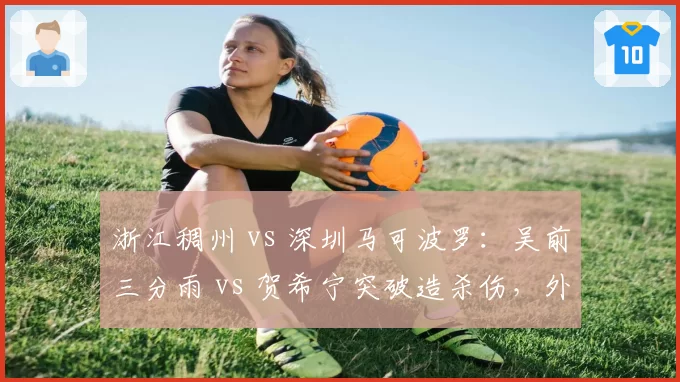 浙江稠州 vs 深圳马可波罗：吴前三分雨 vs 贺希宁突破造杀伤，外线火力对决