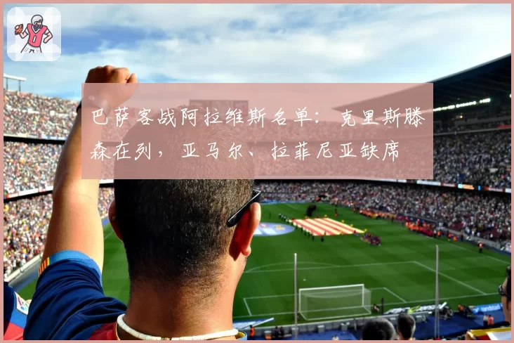 巴萨客战阿拉维斯名单：克里斯滕森在列，亚马尔、拉菲尼亚缺席